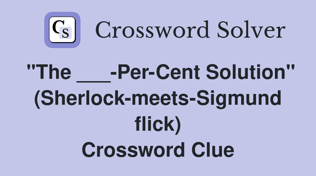 "The ___-Per-Cent Solution" (Sherlock-meets-Sigmund flick) Crossword Clue