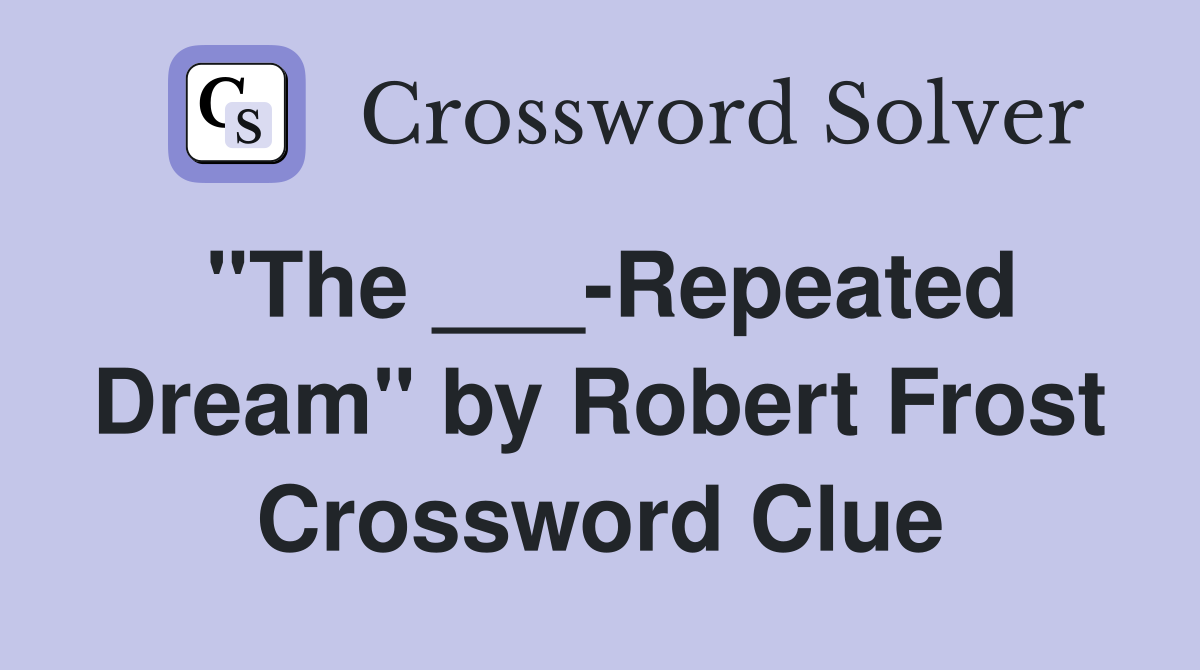 "The ___-Repeated Dream" by Robert Frost Crossword Clue
