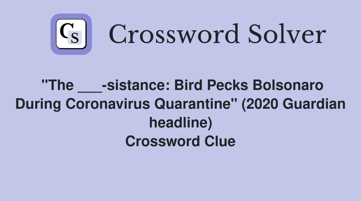 "The ___-sistance: Bird Pecks Bolsonaro During Coronavirus Quarantine" (2020 Guardian headline) Crossword Clue