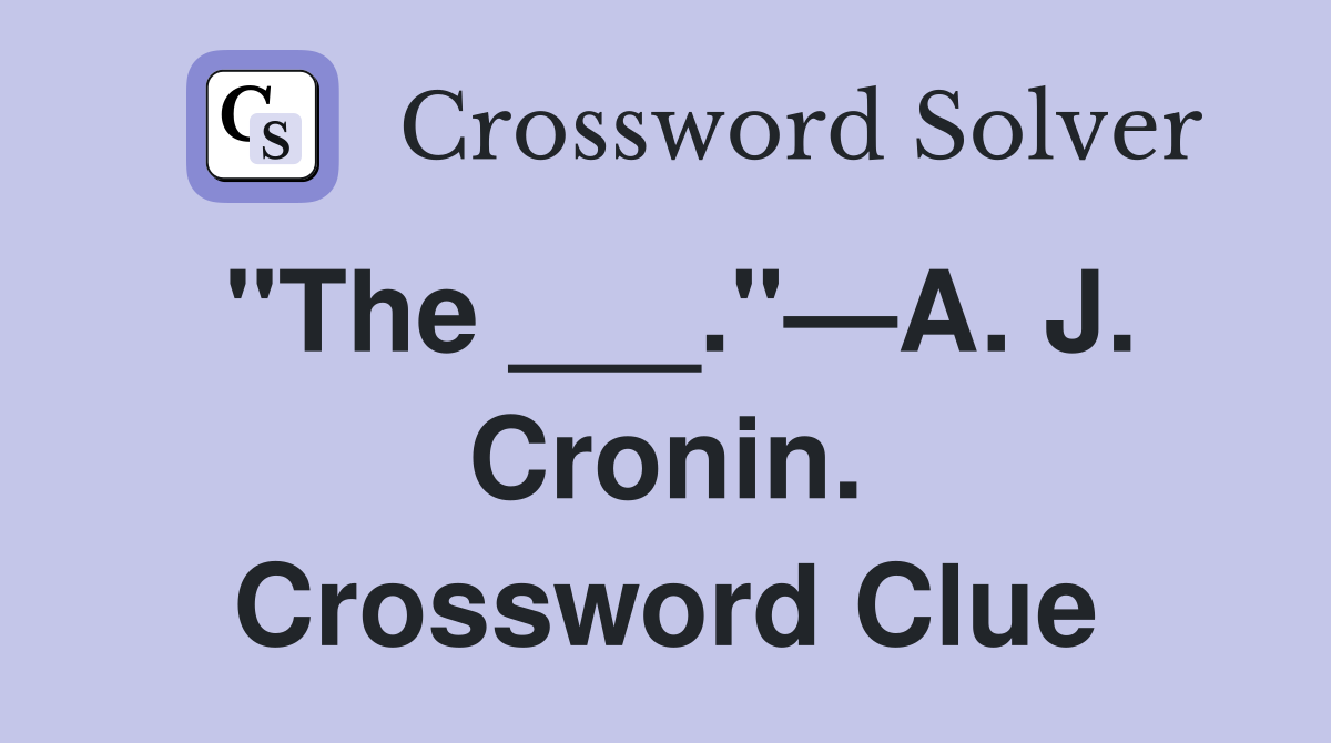"The ___."—A. J. Cronin. Crossword Clue
