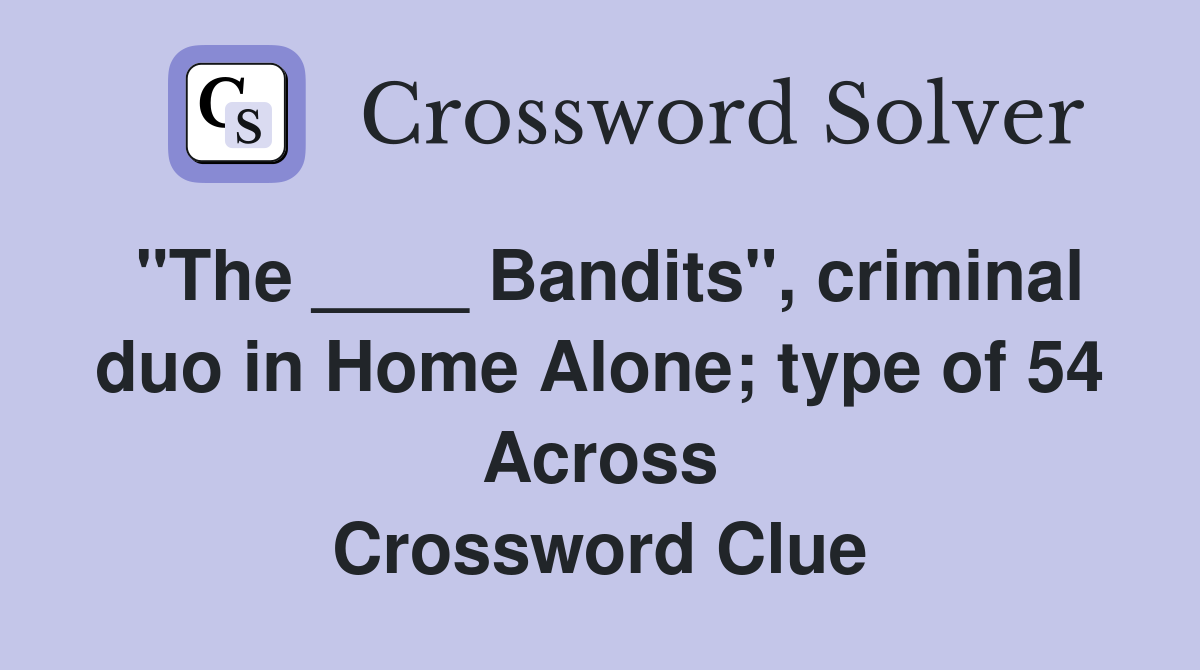 "The ____ Bandits", criminal duo in Home Alone; type of 54 Across Crossword Clue