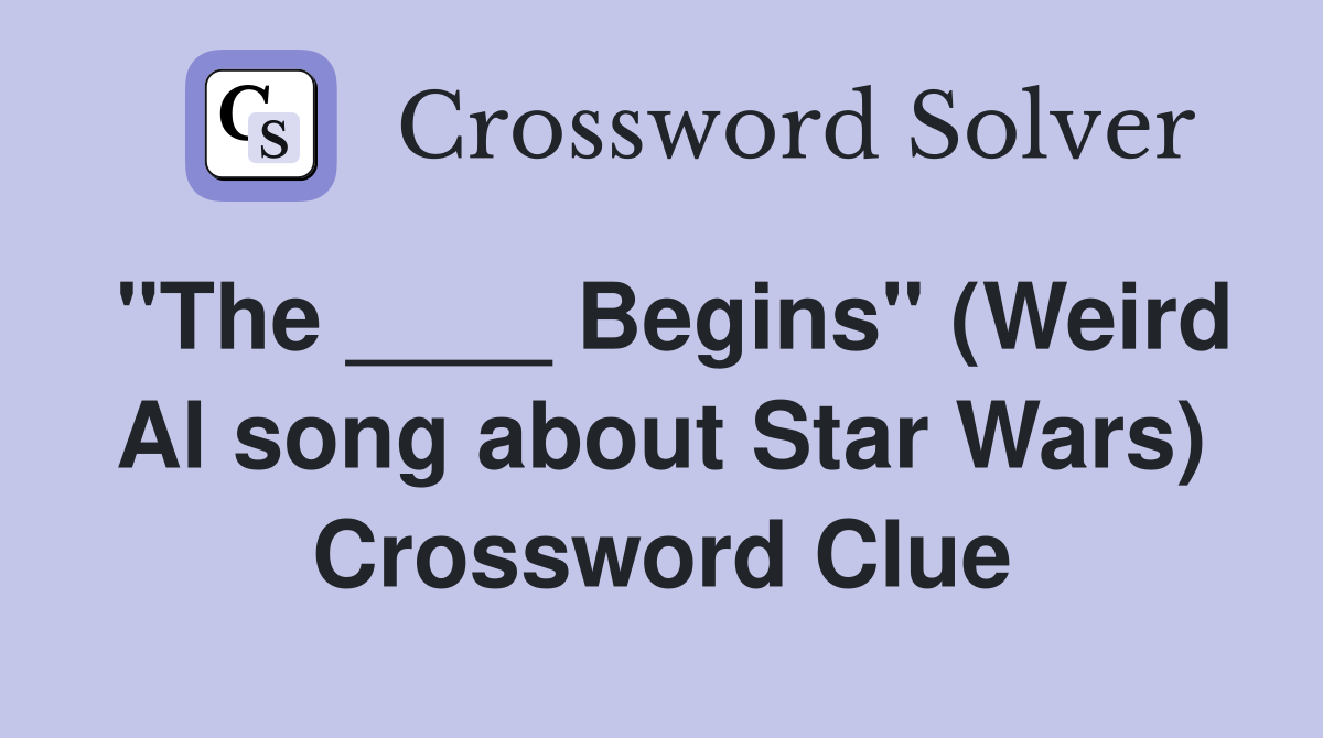 "The ____ Begins" (Weird Al song about Star Wars) Crossword Clue