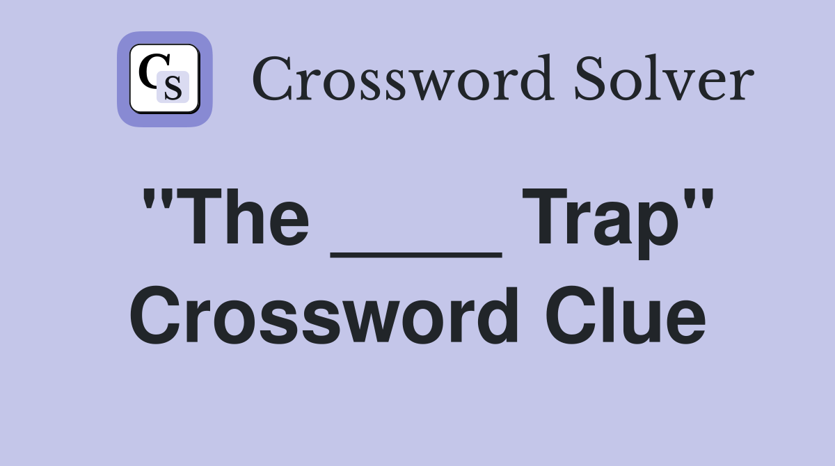 "The ____ Trap" Crossword Clue