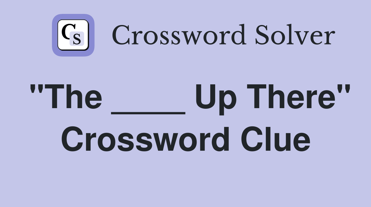 "The ____ Up There" Crossword Clue
