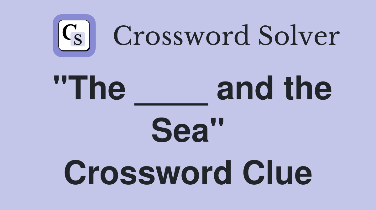 "The ____ and the Sea" Crossword Clue