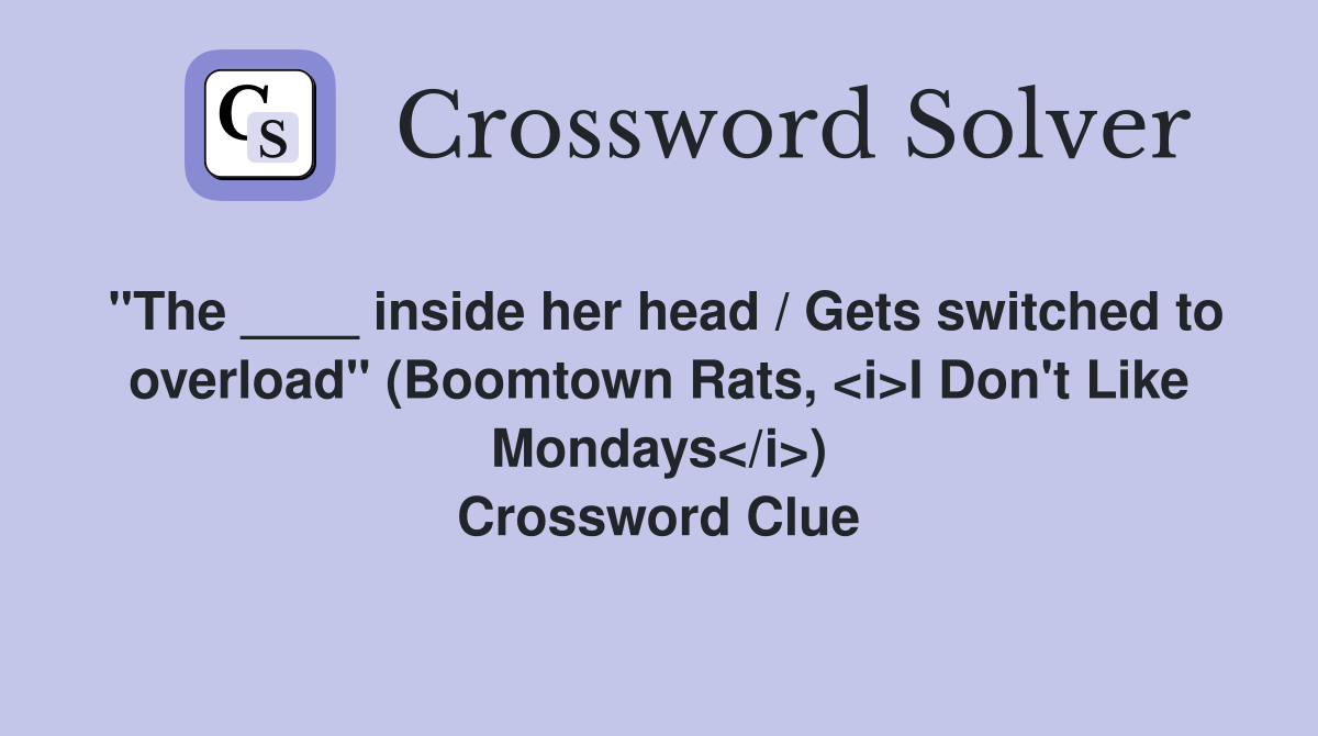 "The ____ inside her head / Gets switched to overload" (Boomtown Rats, <i>I Don't Like Mondays</i>) Crossword Clue