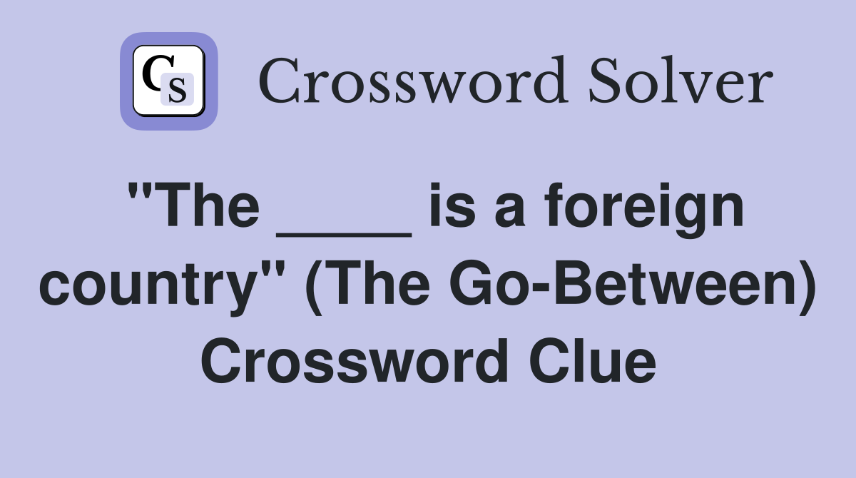 "The ____ is a foreign country" (The Go-Between) Crossword Clue