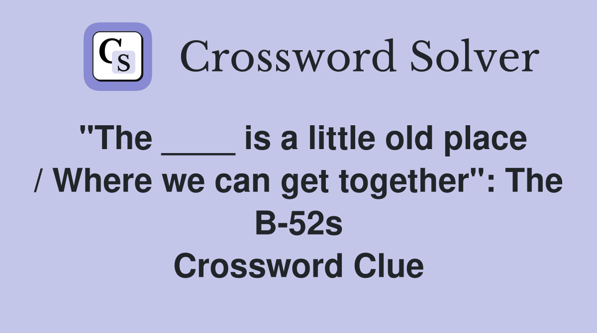 "The ____ is a little old place / Where we can get together": The B-52s Crossword Clue
