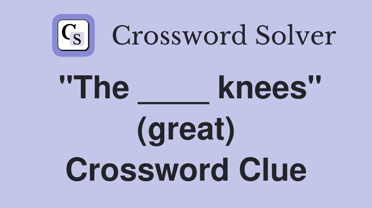 "The ____ knees" (great) Crossword Clue