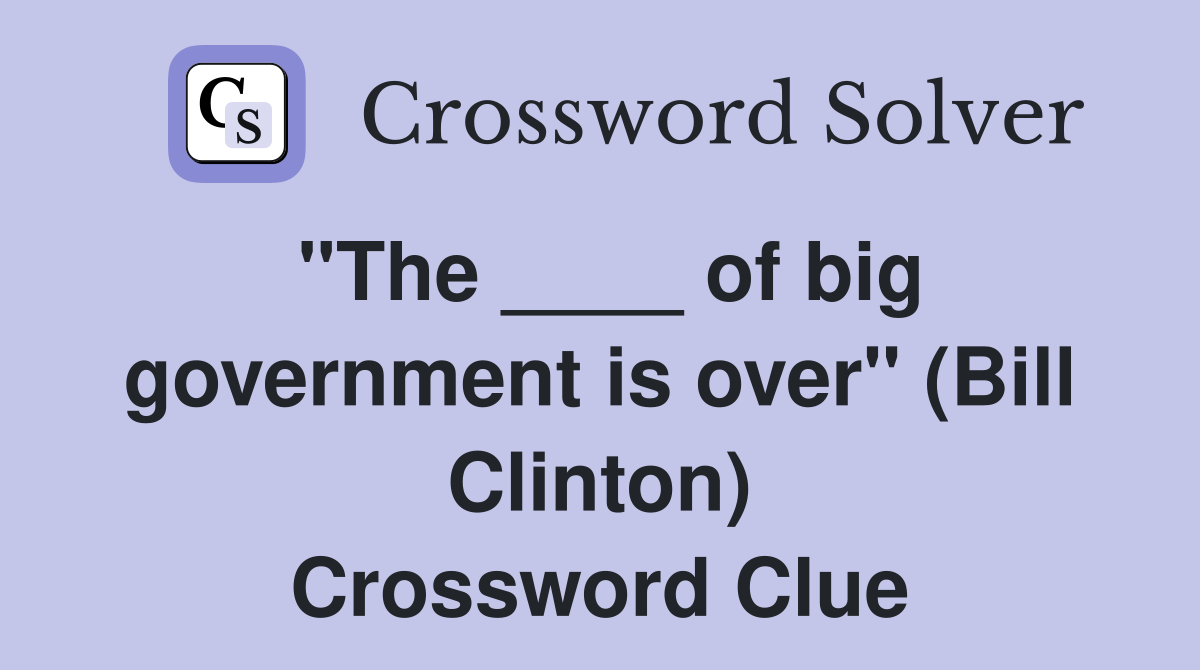 "The ____ of big government is over" (Bill Clinton) Crossword Clue