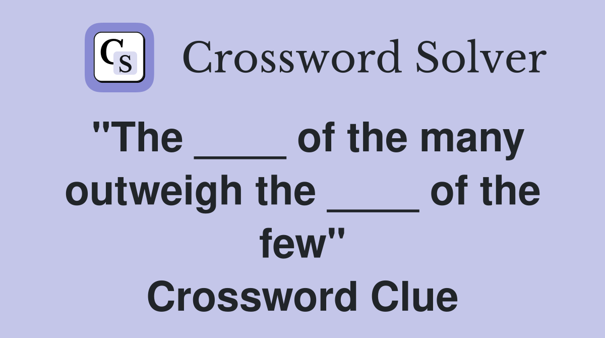 "The ____ of the many outweigh the ____ of the few" Crossword Clue