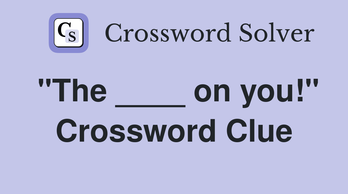 "The ____ on you!" Crossword Clue