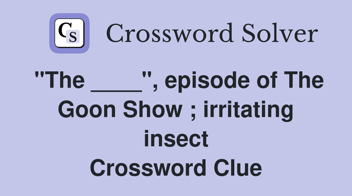 "The ____", episode of The Goon Show ; irritating insect Crossword Clue