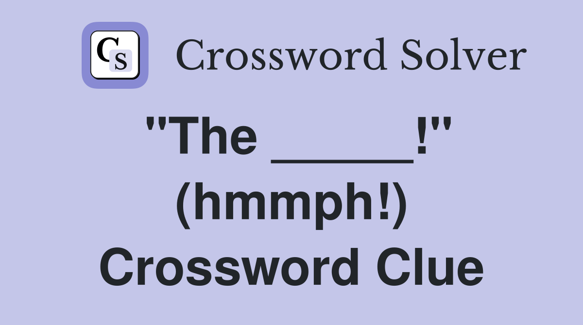"The _____!" (hmmph!) Crossword Clue
