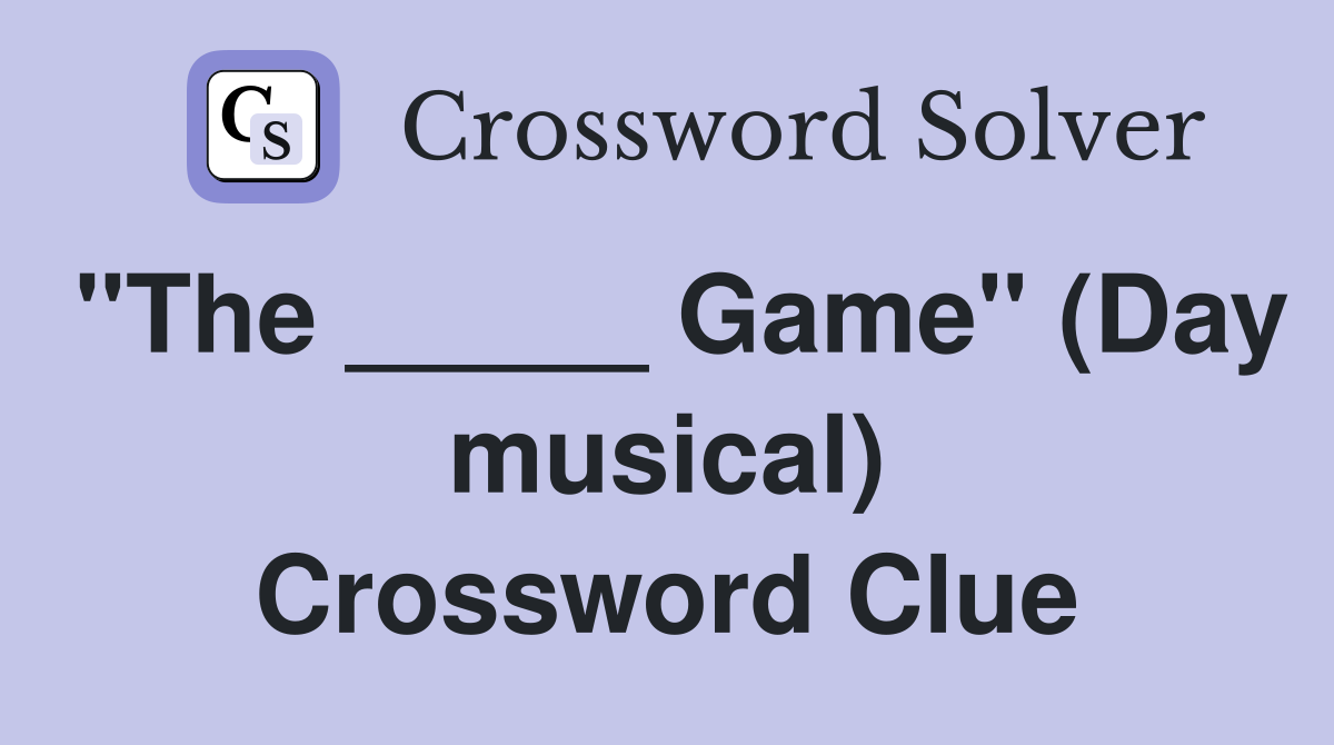 "The _____ Game" (Day musical) Crossword Clue