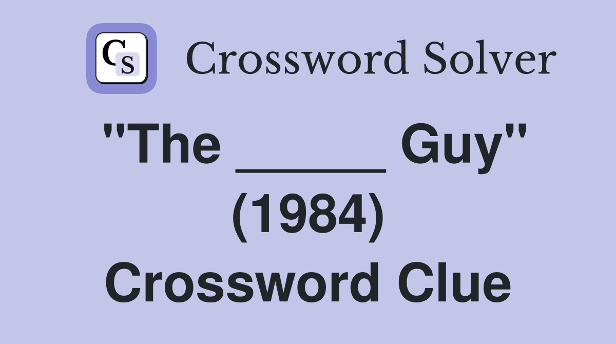 "The _____ Guy" (1984) Crossword Clue