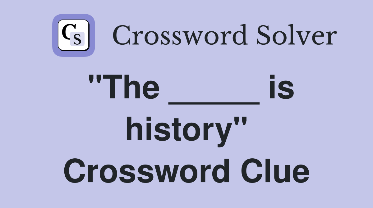 "The _____ is history" Crossword Clue