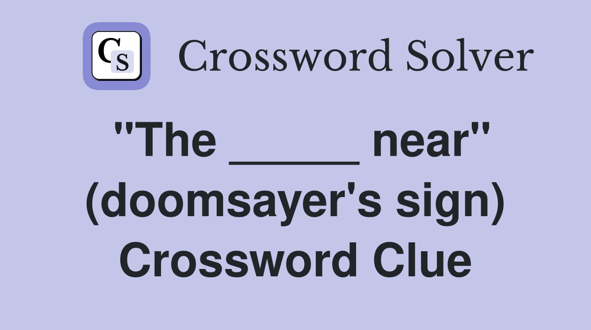 "The _____ near" (doomsayer's sign) Crossword Clue