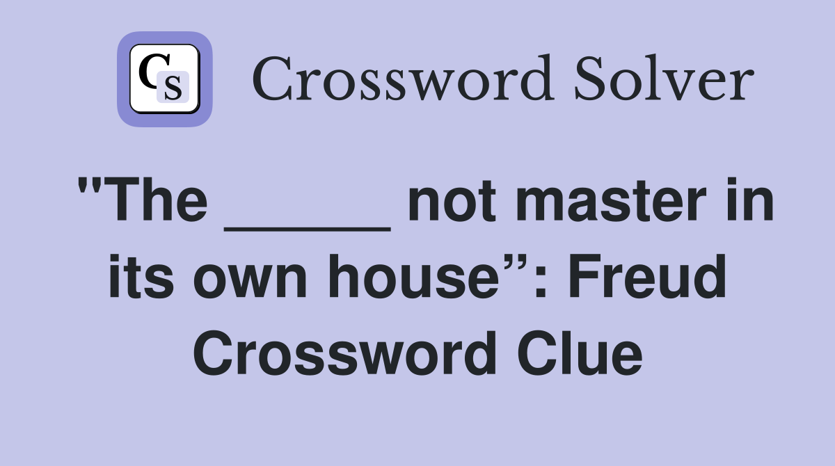 "The _____ not master in its own house”: Freud Crossword Clue