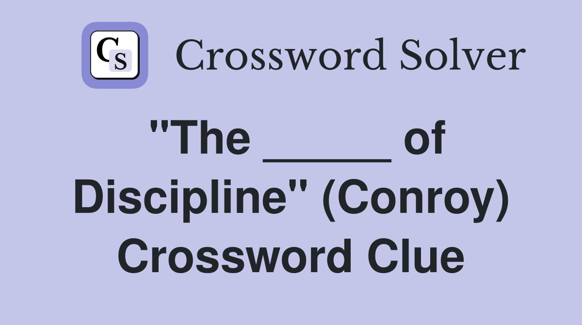 "The _____ of Discipline" (Conroy) Crossword Clue