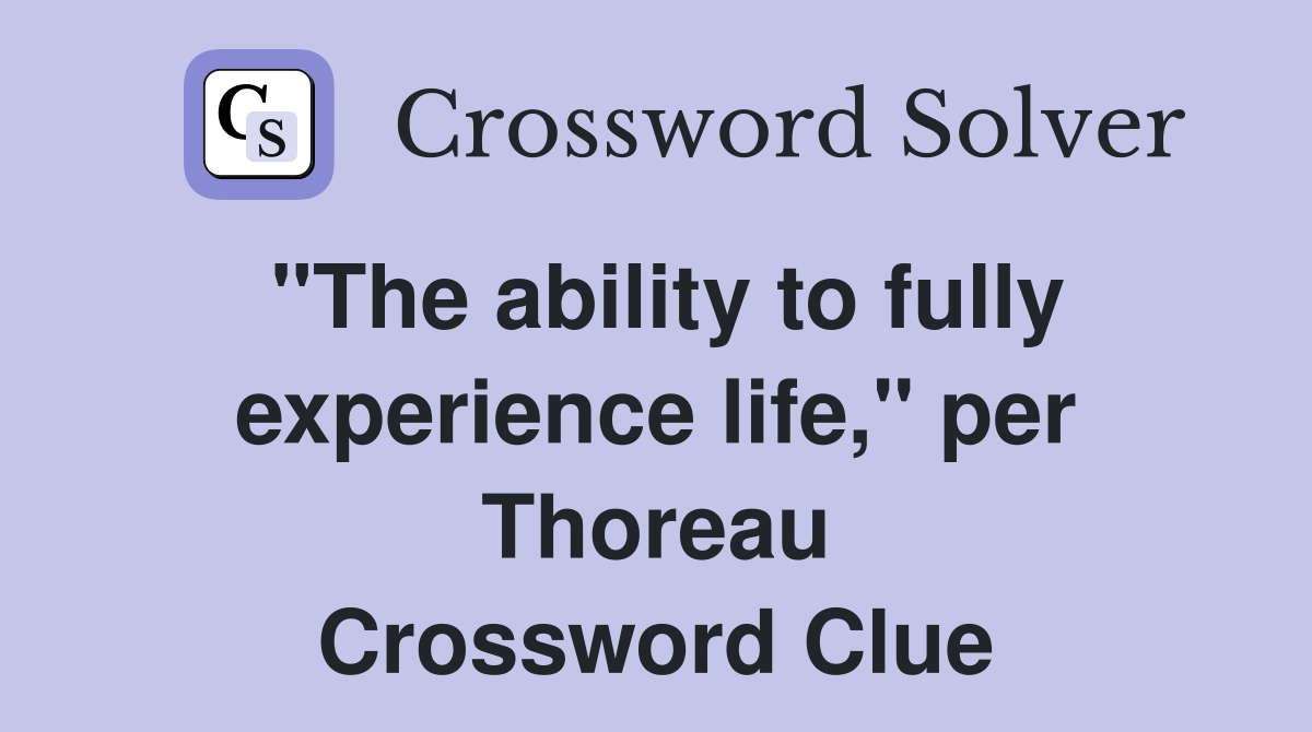 "The ability to fully experience life," per Thoreau Crossword Clue