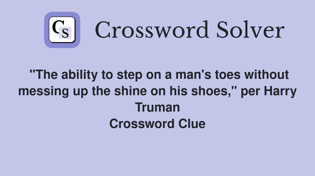 "The ability to step on a man's toes without messing up the shine on his shoes," per Harry Truman Crossword Clue