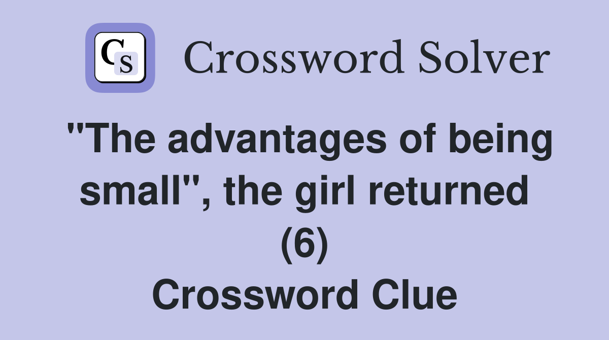 "The advantages of being small", the girl returned (6) Crossword Clue