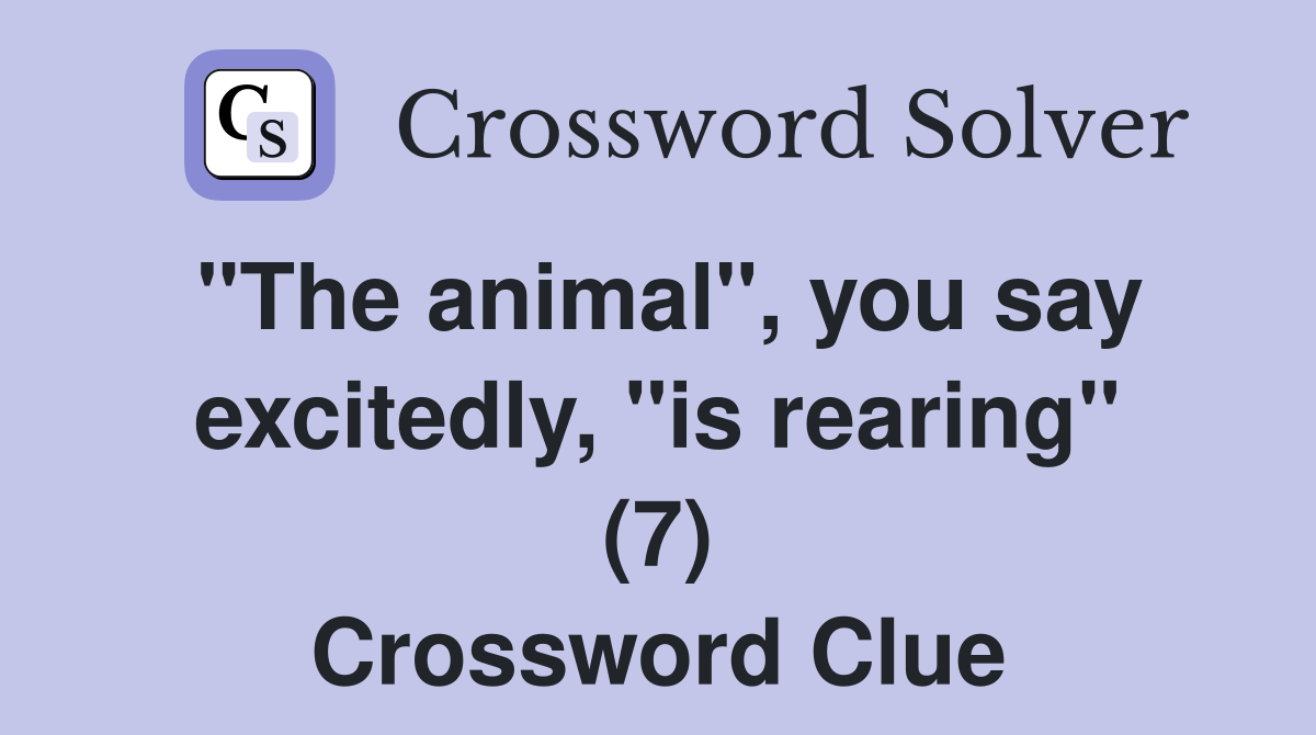 "The animal", you say excitedly, "is rearing" (7) Crossword Clue