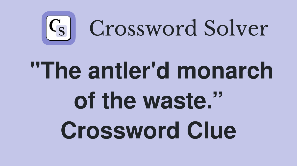 "The antler'd monarch of the waste.” Crossword Clue