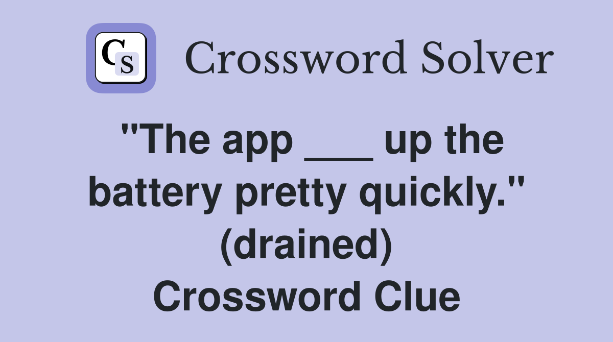 "The app ___ up the battery pretty quickly." (drained) Crossword Clue