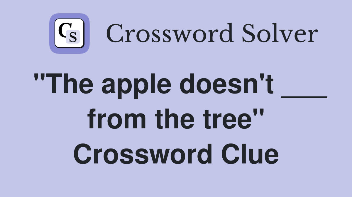 "The apple doesn't ___ from the tree" Crossword Clue