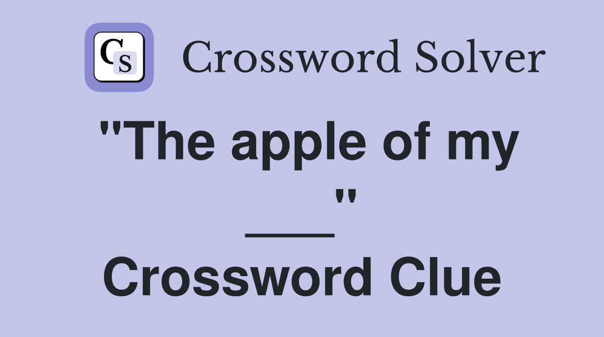 "The apple of my ___" Crossword Clue