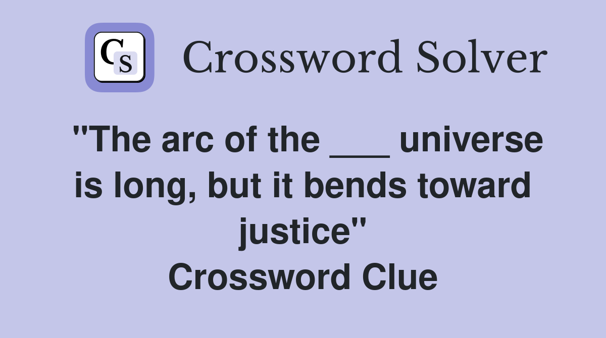 "The arc of the ___ universe is long, but it bends toward justice" Crossword Clue
