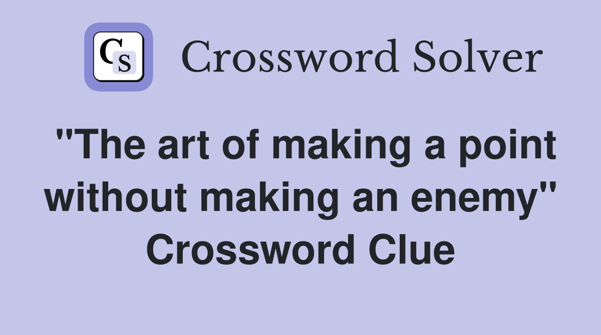 "The art of making a point without making an enemy" Crossword Clue