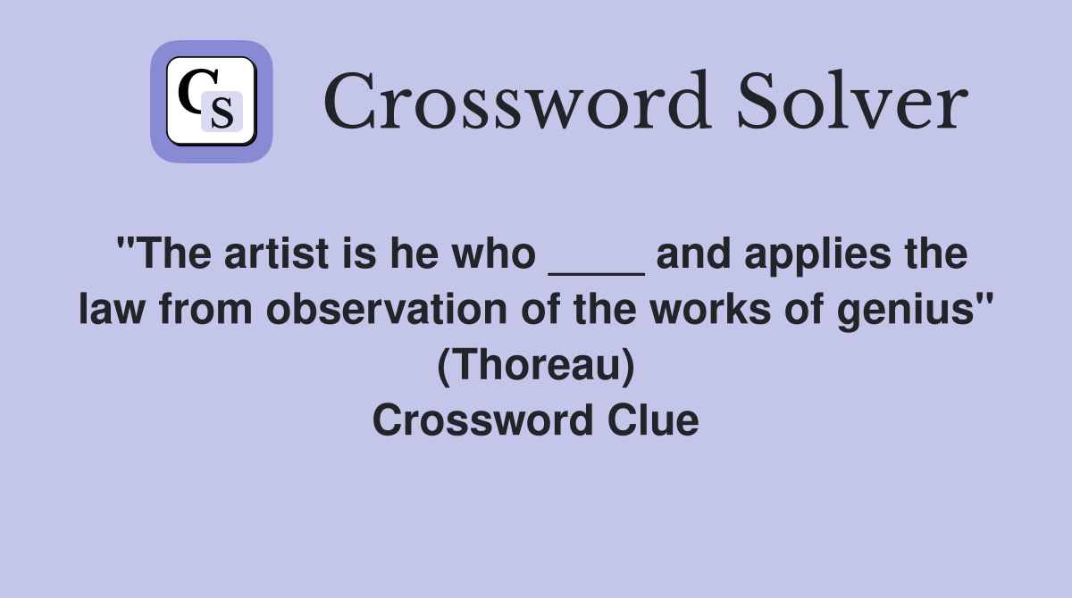 "The artist is he who ____ and applies the law from observation of the works of genius" (Thoreau) Crossword Clue