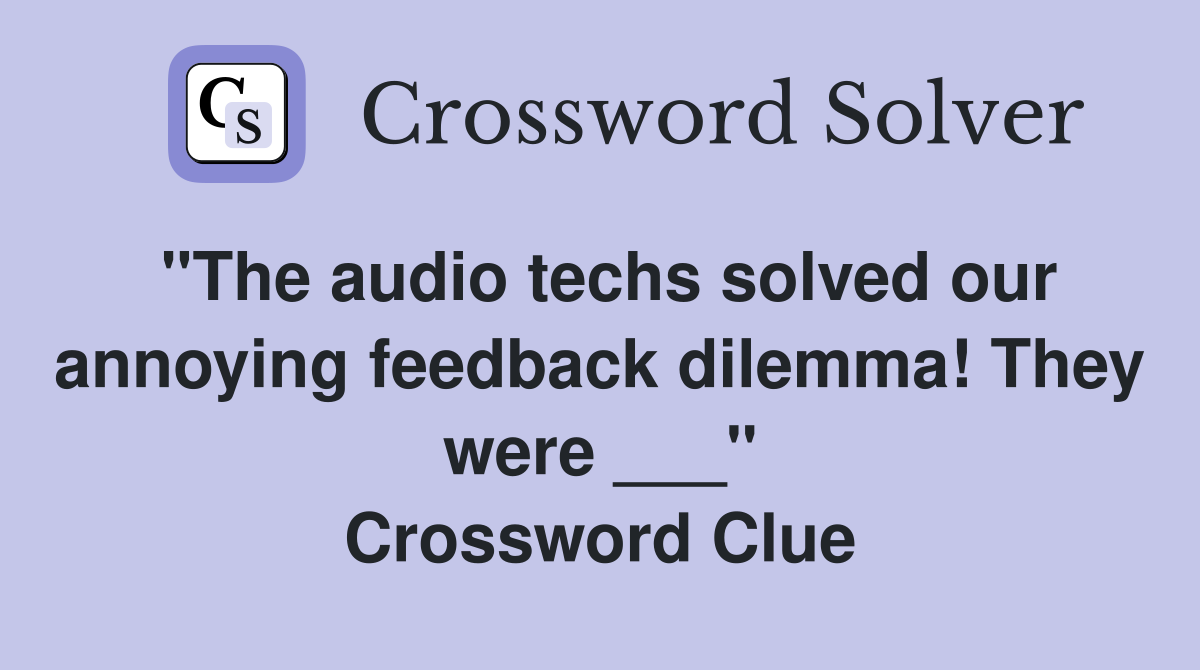 "The audio techs solved our annoying feedback dilemma! They were ___" Crossword Clue
