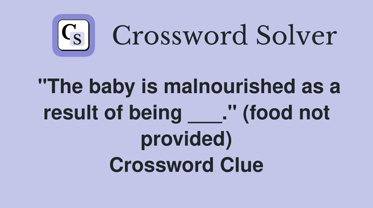 "The baby is malnourished as a result of being ___." (food not provided) Crossword Clue