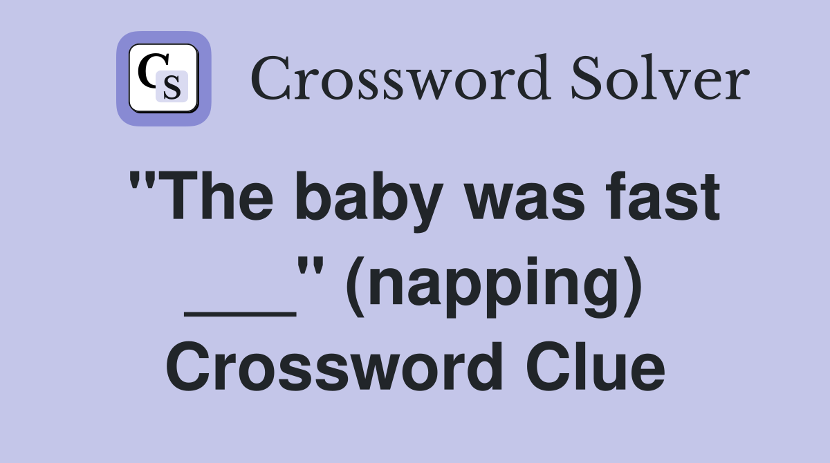 "The baby was fast ___" (napping) Crossword Clue