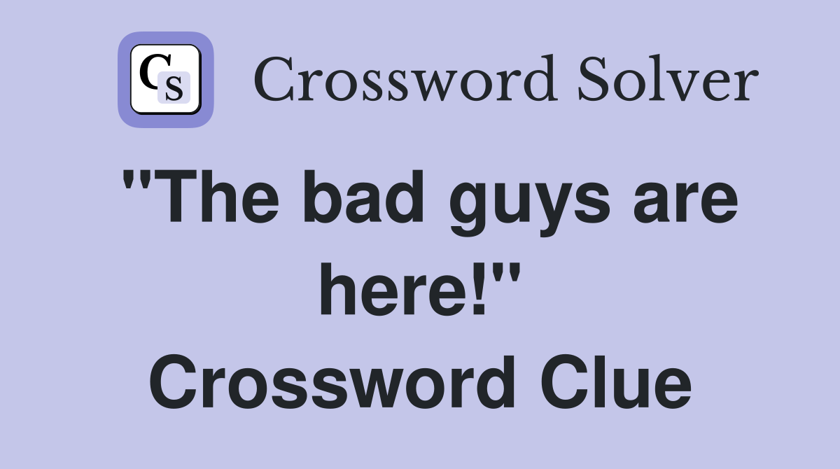 "The bad guys are here!" Crossword Clue