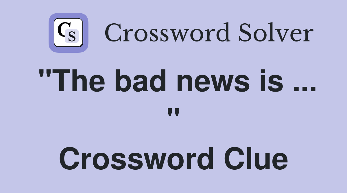 "The bad news is ... " Crossword Clue