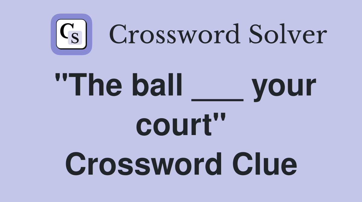 "The ball ___ your court" Crossword Clue
