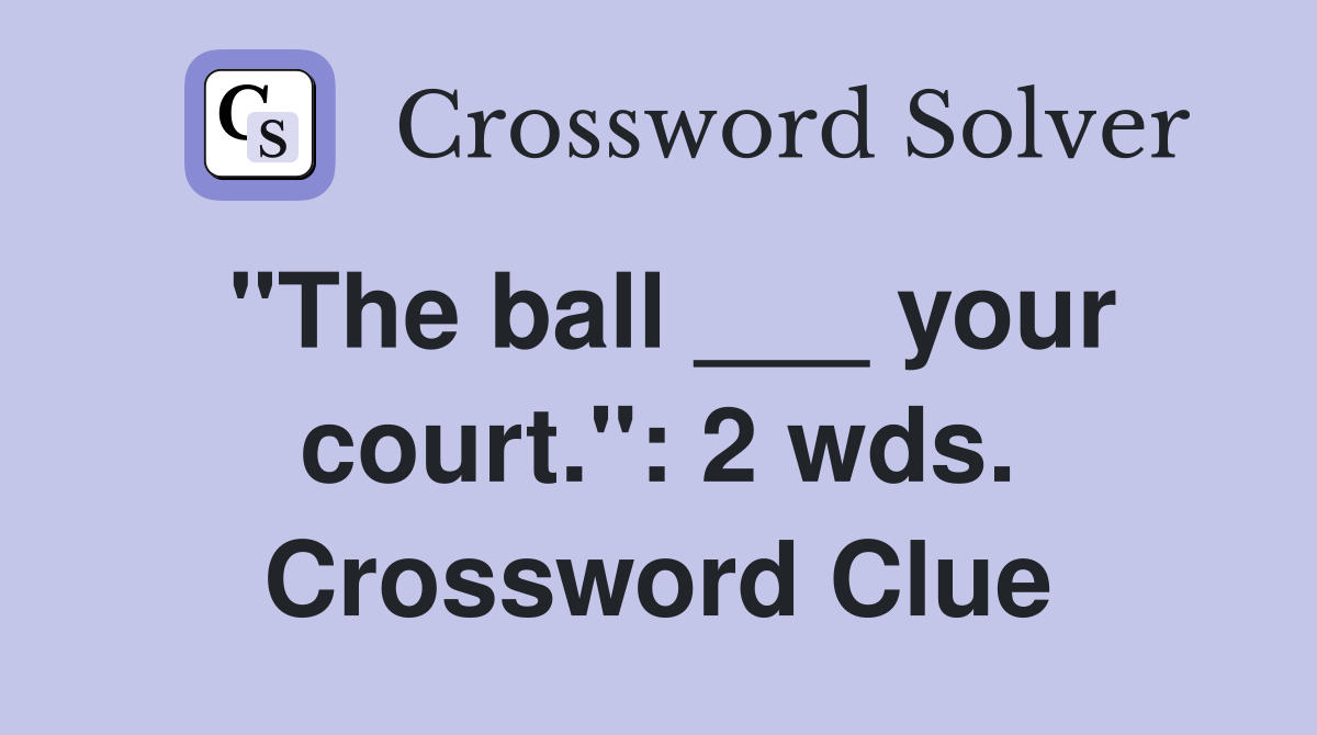 "The ball ___ your court.": 2 wds. Crossword Clue