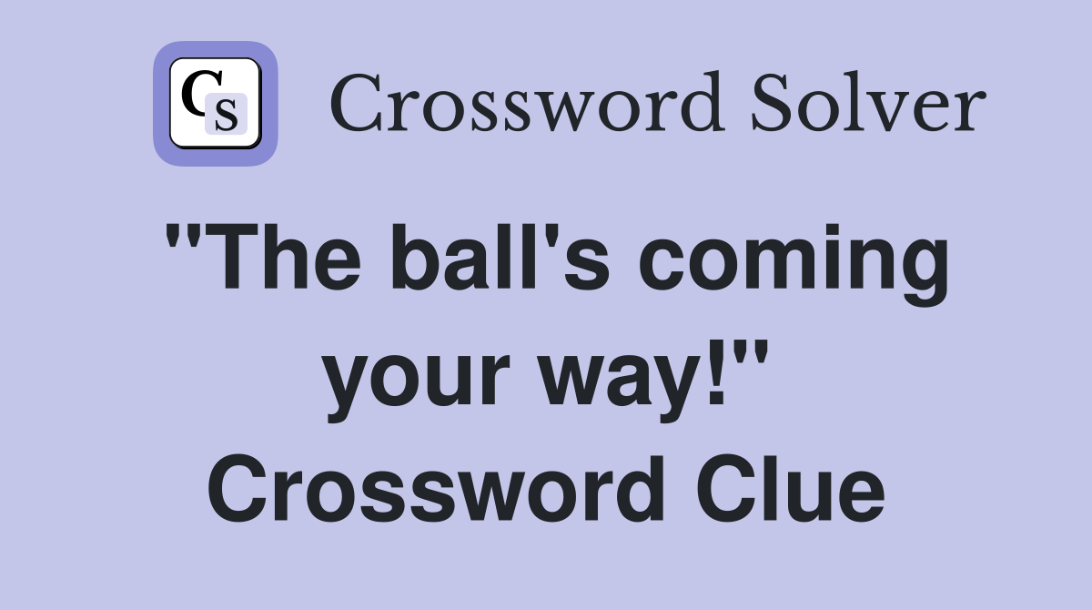 "The ball's coming your way!" Crossword Clue