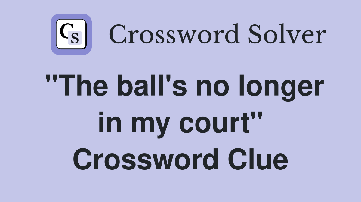 "The ball's no longer in my court" Crossword Clue