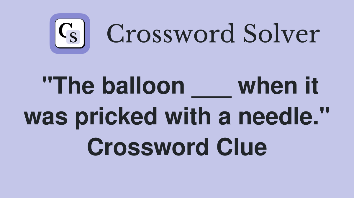 "The balloon ___ when it was pricked with a needle." Crossword Clue