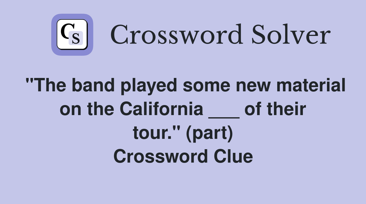 "The band played some new material on the California ___ of their tour." (part) Crossword Clue