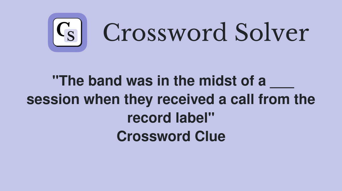 "The band was in the midst of a ___ session when they received a call from the record label" Crossword Clue
