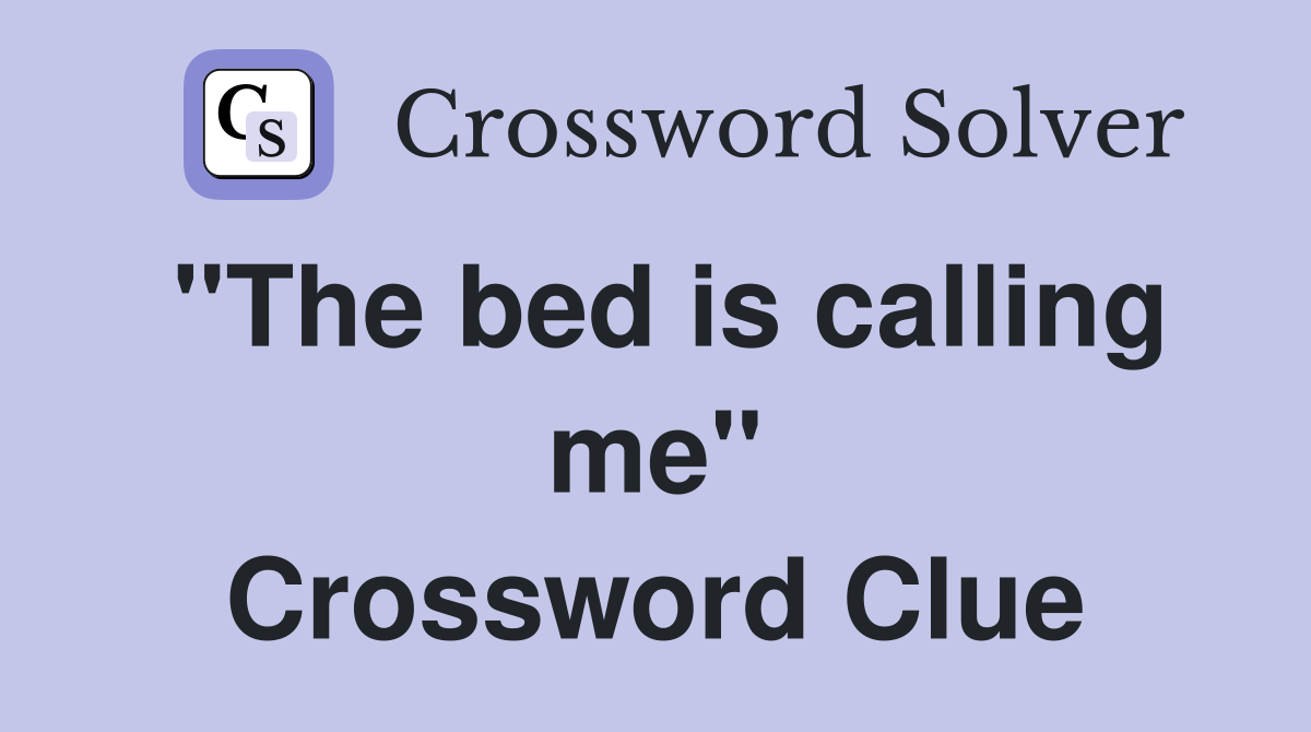 "The bed is calling me" Crossword Clue