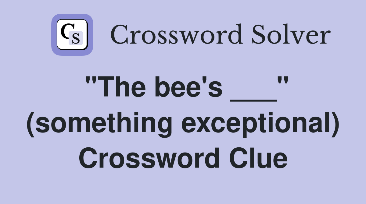 "The bee's ___" (something exceptional) Crossword Clue