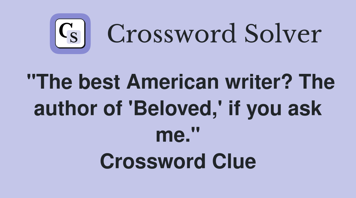 "The best American writer? The author of 'Beloved,' if you ask me." Crossword Clue